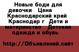 Новые боди для девочки › Цена ­ 400 - Краснодарский край, Краснодар г. Дети и материнство » Детская одежда и обувь   